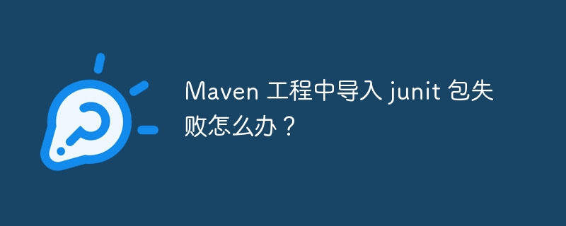 Maven 工程中导入 junit 包失败怎么办?