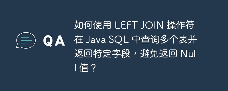 如何使用 LEFT JOIN 操作符在 Java SQL 中查询多个表并返回特定字段,避免返回 Null 值?