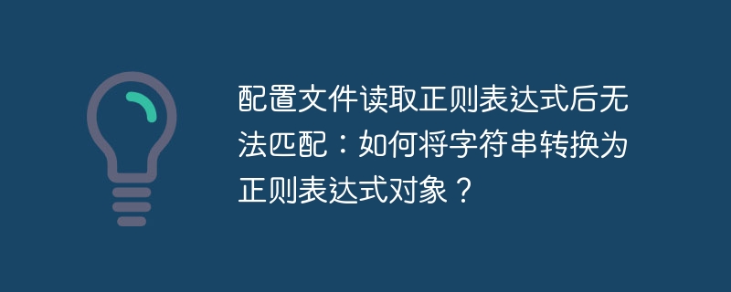 配置文件读取正则表达式后无法匹配:如何将字符串转换为正则表达式对象?