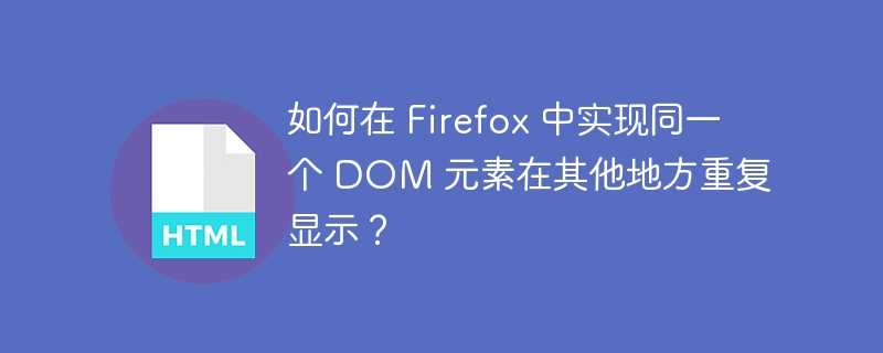 如何在 Firefox 中实现同一个 DOM 元素在其他地方重复显示?