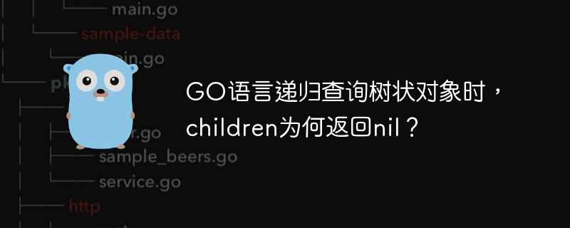 GO语言递归查询树状对象时，children为何返回nil？