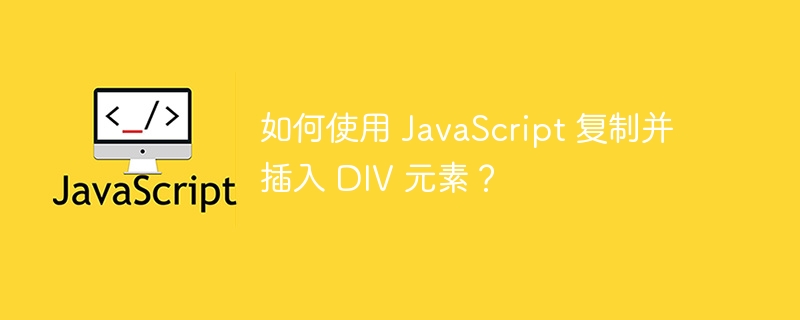 如何使用 JavaScript 复制并插入 DIV 元素？