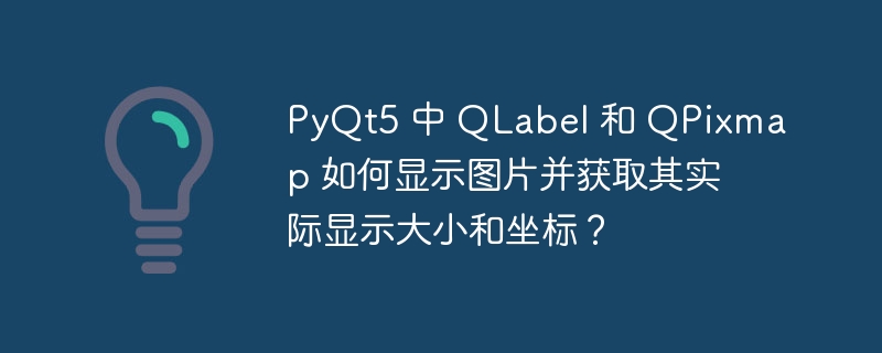 PyQt5 中 QLabel 和 QPixmap 如何显示图片并获取其实际显示大小和坐标?