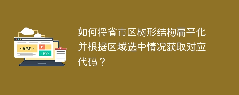 如何将省市区树形结构扁平化并根据区域选中情况获取对应代码?