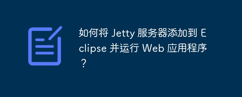 如何将 Jetty 服务器添加到 Eclipse 并运行 Web 应用程序?
