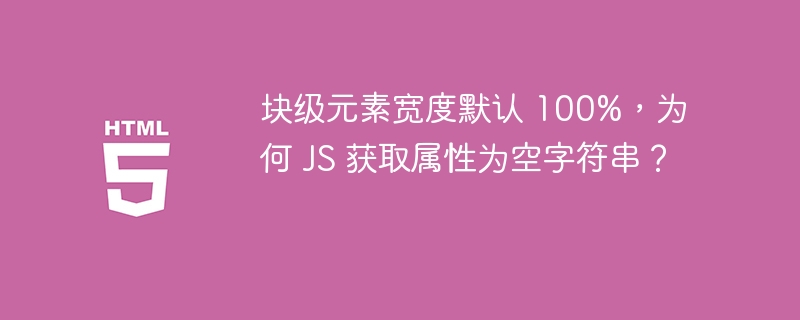 块级元素宽度默认 100%,为何 JS 获取属性为空字符串?