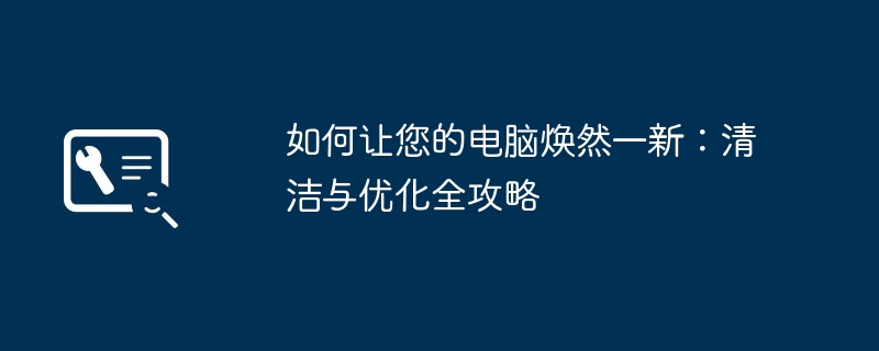 如何让您的电脑焕然一新:清洁与优化全攻略