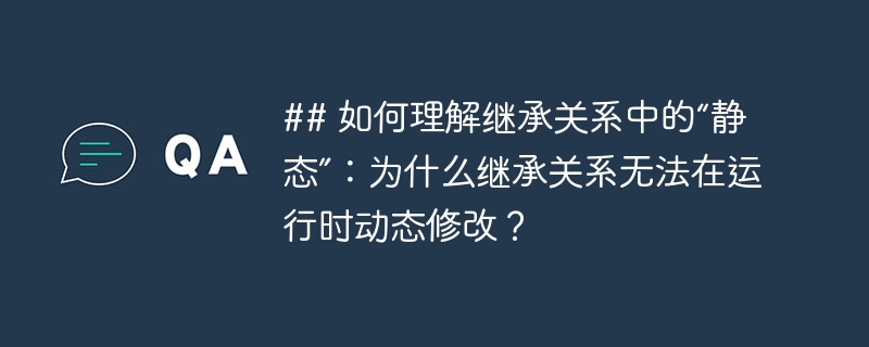## 如何理解继承关系中的“静态”:为什么继承关系无法在运行时动态修改?