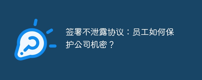 签署不泄露协议:员工如何保护公司机密?
