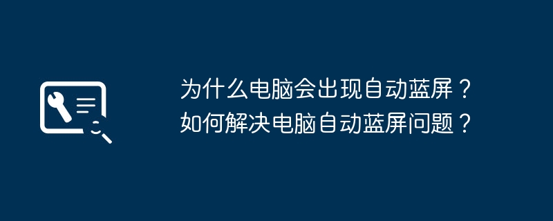 为什么电脑会出现自动蓝屏?如何解决电脑自动蓝屏问题?