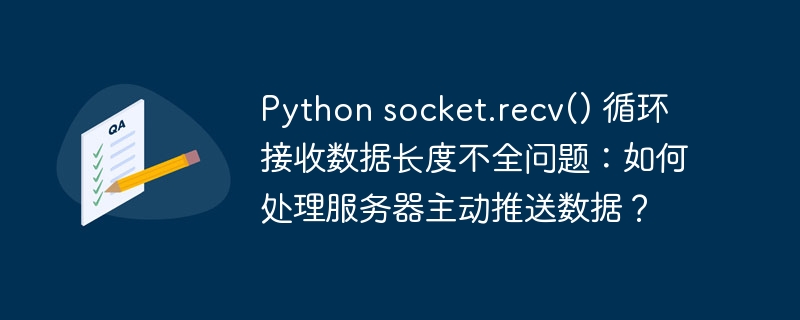 Python socket.recv() 循环接收数据长度不全问题:如何处理服务器主动推送数据?