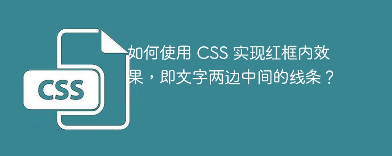 如何使用 CSS 实现红框内效果,即文字两边中间的线条?