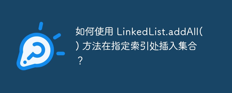 如何使用 LinkedList.addAll() 方法在指定索引处插入集合?