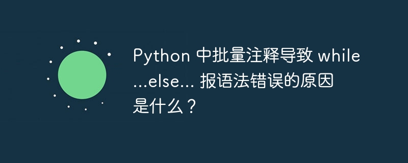Python 中批量注释导致 while...else... 报语法错误的原因是什么?