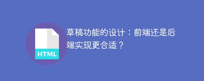 草稿功能的设计:前端还是后端实现更合适?