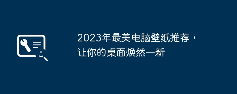 2023年最美电脑壁纸推荐,让你的桌面焕然一新