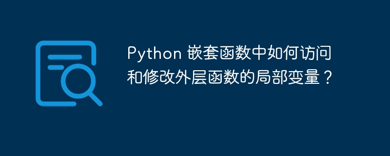 Python 嵌套函数中如何访问和修改外层函数的局部变量?