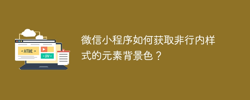 微信小程序如何获取非行内样式的元素背景色？ 
