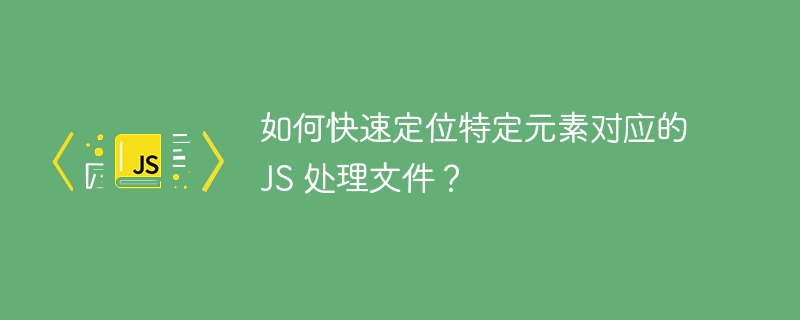如何快速定位特定元素对应的 JS 处理文件？