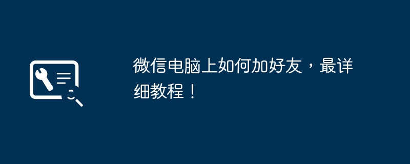 微信电脑上如何加好友,最详细教程!