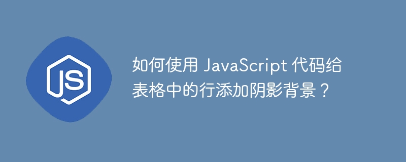如何使用 JavaScript 代码给表格中的行添加阴影背景?