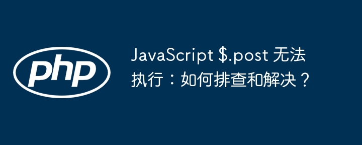 JavaScript $.post 无法执行:如何排查和解决?