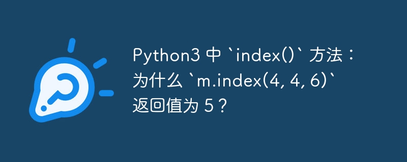 Python3 中 `index()` 方法:为什么 `m.index(4, 4, 6)` 返回值为 5?