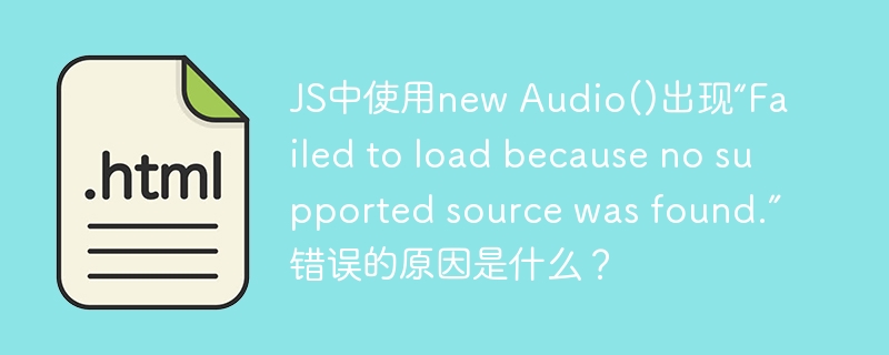 JS中使用new Audio()出现“Failed to load because no supported source was found.”错误的原因是什么?