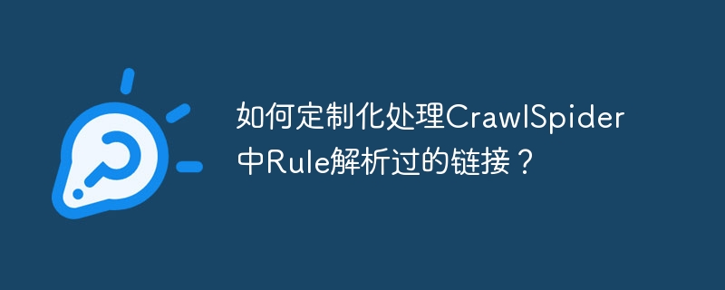 如何定制化处理CrawlSpider中Rule解析过的链接？