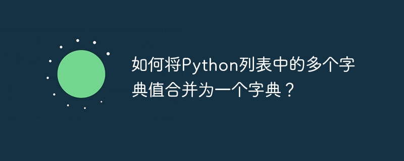 如何将Python列表中的多个字典值合并为一个字典?