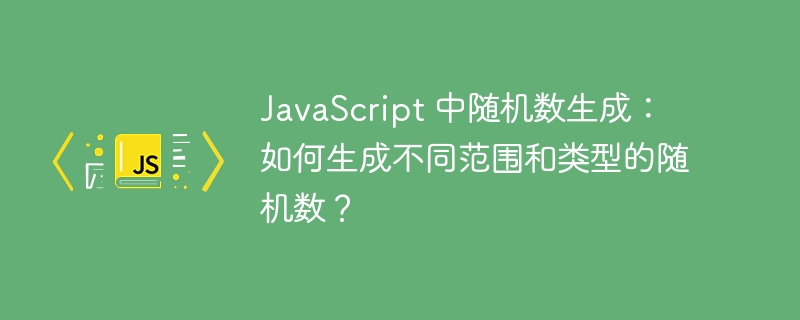 JavaScript 中随机数生成:如何生成不同范围和类型的随机数?