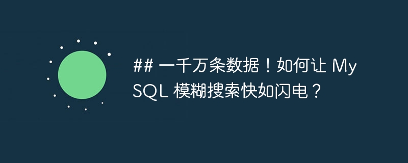 ## 一千万条数据!如何让 MySQL 模糊搜索快如闪电?