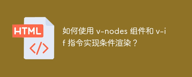 如何使用 v-nodes 组件和 v-if 指令实现条件渲染?