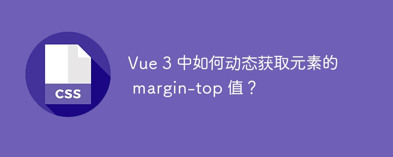 Vue 3 中如何动态获取元素的 margin-top 值?