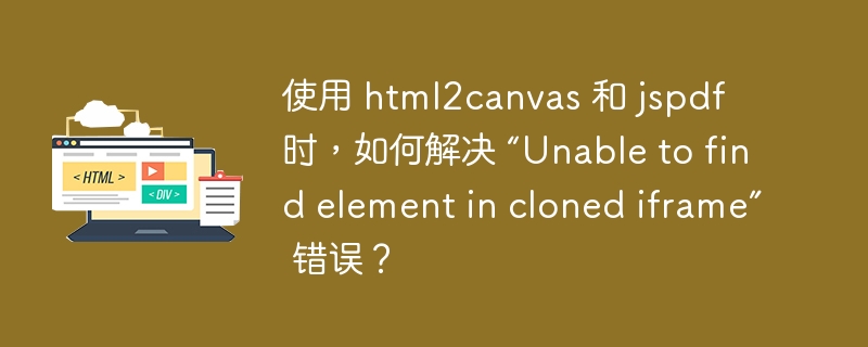 使用 html2canvas 和 jspdf 时,如何解决 “Unable to find element in cloned iframe” 错误?