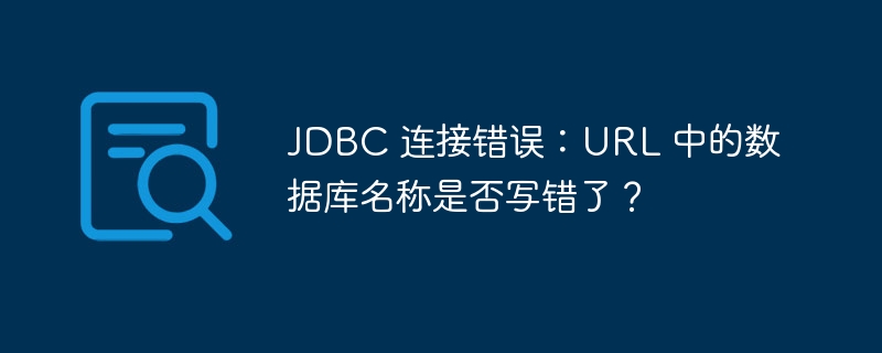 JDBC 连接错误:URL 中的数据库名称是否写错了?
