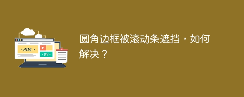 圆角边框被滚动条遮挡，如何解决？ 
