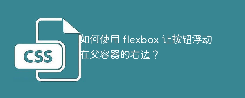 如何使用 flexbox 让按钮浮动在父容器的右边?