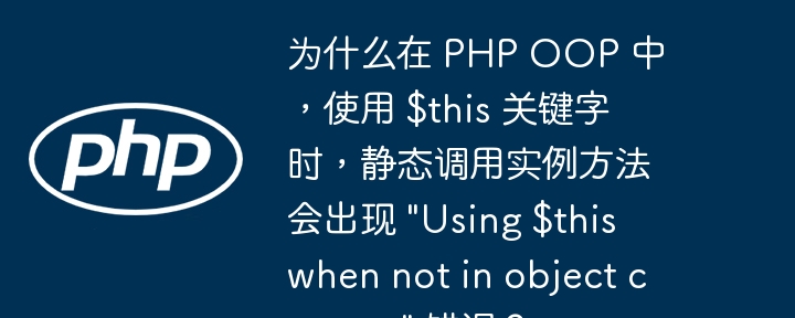 为什么在 PHP OOP 中,使用 $this 关键字时,静态调用实例方法会出现 \