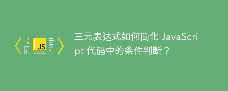 三元表达式如何简化 JavaScript 代码中的条件判断?