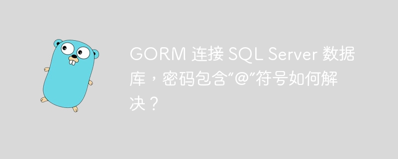 GORM 连接 SQL Server 数据库,密码包含“@”符号如何解决?
