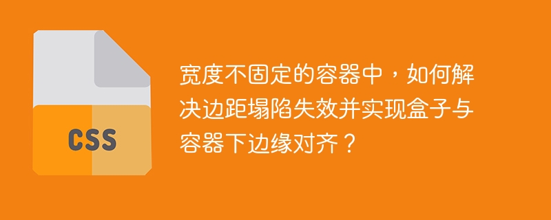 宽度不固定的容器中,如何解决边距塌陷失效并实现盒子与容器下边缘对齐?