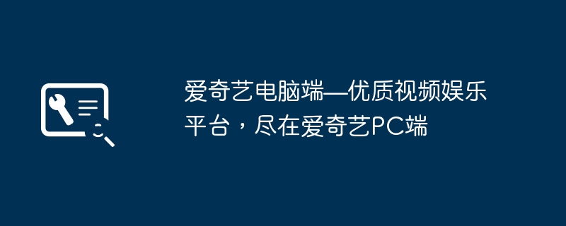 爱奇艺电脑端—优质视频娱乐平台,尽在爱奇艺PC端