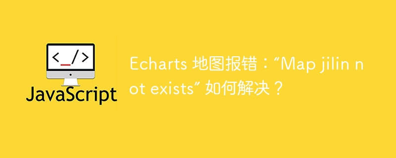 Echarts 地图报错:“Map jilin not exists” 如何解决?