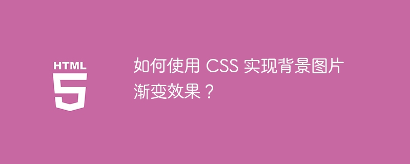 如何使用 CSS 实现背景图片渐变效果？ 
