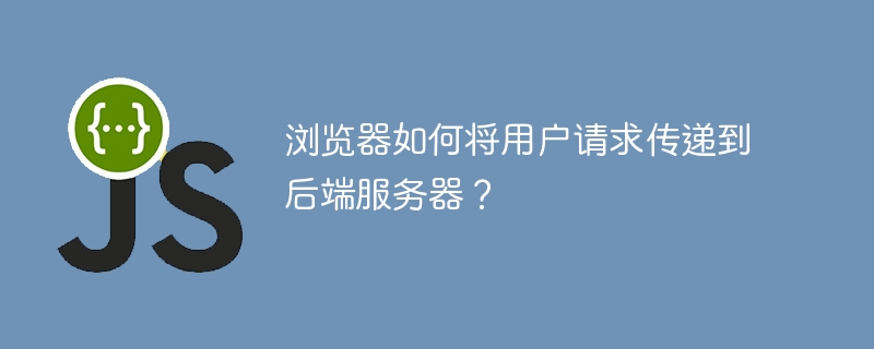 浏览器如何将用户请求传递到后端服务器?