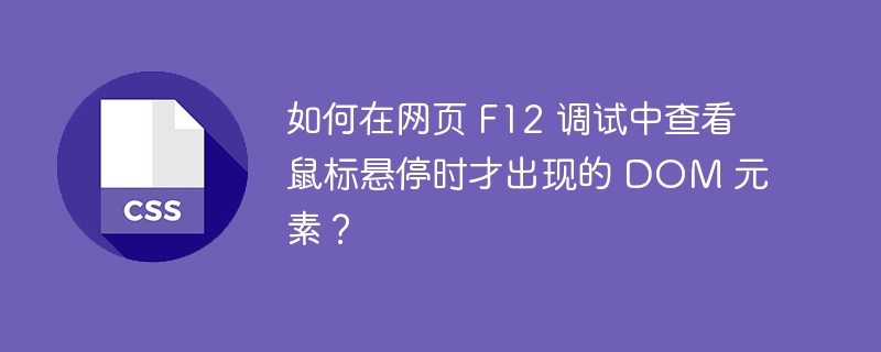 如何在网页 F12 调试中查看鼠标悬停时才出现的 DOM 元素?