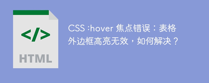 CSS :hover 焦点错误:表格外边框高亮无效,如何解决?