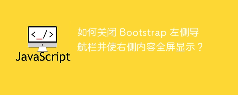如何关闭 Bootstrap 左侧导航栏并使右侧内容全屏显示?