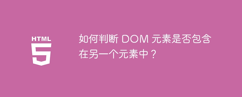 如何判断 DOM 元素是否包含在另一个元素中?